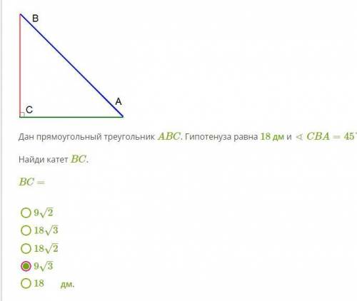 Дан прямоугольный треугольник ABC. Гипотенуза равна 18 дм и∢CBA=45°. Найди катет BC = ?