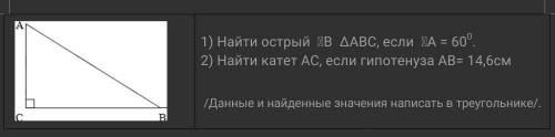 1) Найти острый (В ΔАВС, если (А = 600. 2) Найти катет АС, если гипотенуза АВ= 14,6см /Данные и найд