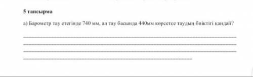 6 сынып 5 тппсырма Барометр тау етегін 740мм, ал тау басында 440 мм, көрсетсе таудың биіктігі қандай