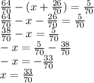 \frac{64}{70 } - (x + \frac{26}{70} ) = \frac{5}{70} \\ \frac{64}{70 } - x - \frac{26}{70} = \frac{5}{70} \\ \frac{38}{70} - x = \frac{5}{70} \\ - x = \frac{5}{70} - \frac{38}{70} \\ - x = - \frac{33}{70} \\ x = \frac{33}{70}