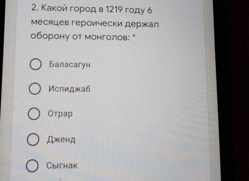 2. Какой город в 1219 году 6 месяцев героически держалоборону от монголов:БаласагунОИспиджабООтрарОД