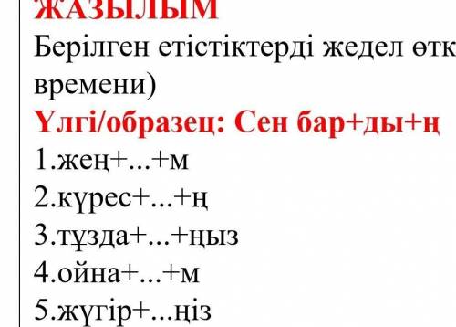 ЖАЗЫЛЫМ Берілген етістіктерді жедел өткен шақта жаз (напиши глаголы в очевидно времени)Үлгі/образец: