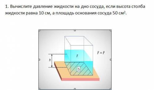 1. Вычислите давление жидкости на дно сосуда, если высота столба жидкости равна 10 см, а площадь осн