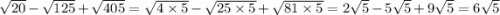 \sqrt{20} - \sqrt{125} + \sqrt{405} = \sqrt{4 \times 5} - \sqrt{25 \times 5} + \sqrt{81 \times 5} = 2 \sqrt{5} - 5 \sqrt{5} + 9 \sqrt{5} = 6 \sqrt{5}