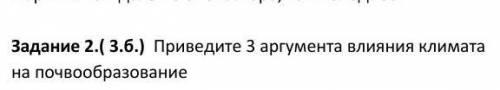 Задание 2.( 3.б.) Приведите 3 аргумента влияния климата на почвообразование​