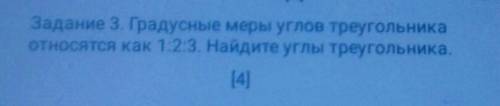 Задание 3. Градусные меры углов треугольника относятся как 1:2:3. Найдите углы треугольника.[4] ​