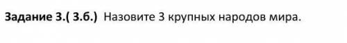 Задание 3.( 3.б.) Назовите 3 крупных народов мира.​