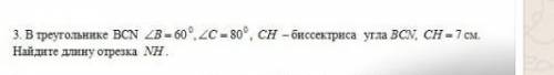 3. В треугольнике BCN ZB = 60°, 2C = 80°, СН – биссектриса угла BCN, CH=7 см. Найдите длину отрезка