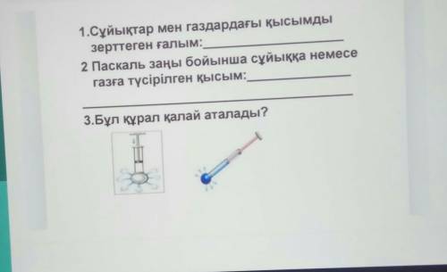 1.Сұйықтар мен газдардағы қысымды зерттеген ғалым:2 Паскаль заңы бойынша сұйыққа немесегазға түсіріл