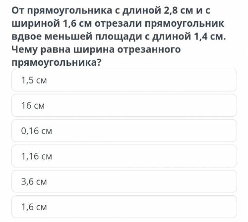 от прямоугольника с длиной 2,8 см и с шириной 1,6см отрезали прямоугольник вдвое меньшей площади с д