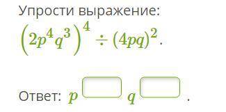 Упрости выражение:(2p4q3)4÷(4pq)2