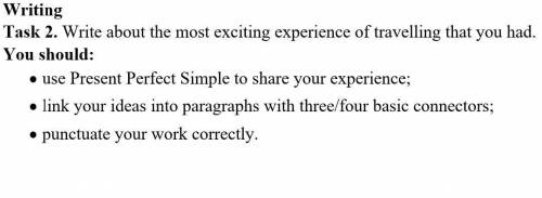 Writing Task 2. Write about the most exciting experience of travelling that you had. You should:• us