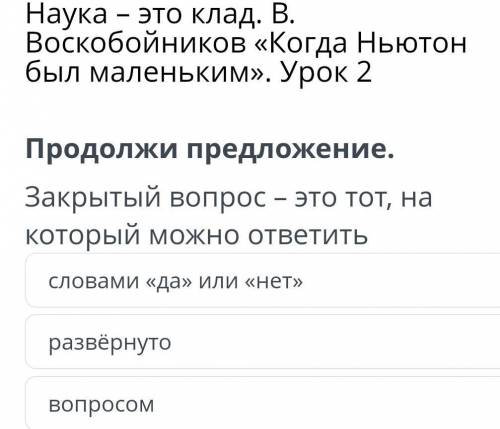 Наука – это клад. В. Воскобойников «Когда Ньютонбыл маленьким». Урок 2Продолжи предложение.Закрытый