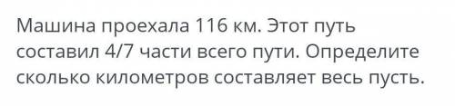 Машина проехала 116 км. Этот путь составил 4/7 части всего пути. Определите сколько километров соста