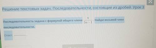 Х Решение текстовых задач. Последовательности, состоящие из дробей. Урок 3nНайди восьмой членПоследо