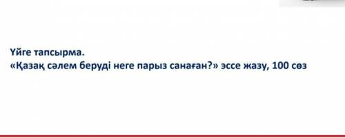 Қазақ сәлем беруді неге парыз санаған эссе жазу 100сөз