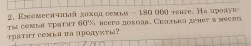 2. Ежемесячный доход семьи 180 000 тенге. На продук- ты семья тратит 60% всего дохода. Сколько денег