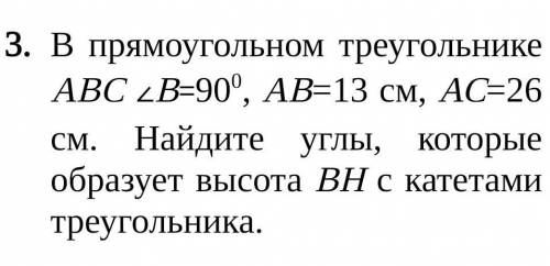 В прямоугольном треугольнике АВС ∠B=900, АВ=13 см, АС=26 см. Найдите углы, которые образует высота В