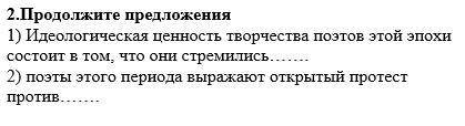 ЗА ПРАВИЛЬНЫЙ ОТВЕТ .Продолжите предложения 1) Идеологическая ценность творчества поэтов этой эпохи