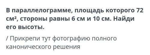 В параллелограмме, площадь которого 72см2, стороны равны 6 см и 10 см. Найдиего высоты. ​