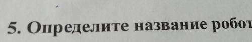 5. Определите название робота по описанию.​