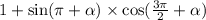 1 + \sin(\pi + \alpha ) \times \cos( \frac{3\pi}{2} + \alpha )