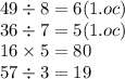 49 \div 8 = 6(1.oc) \\ 36 \div 7 = 5(1.oc) \\ 16 \times 5 = 80 \\ 57 \div 3 = 19