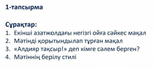 1.Екінші Азат жолдағы негізгі ойға сәйкес мақал 2.Мәтінді қорытындылап тұрған мақал «Алдияр тақсыр!»