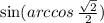 \sin(arccos \: \frac{ \sqrt{2} }{2})