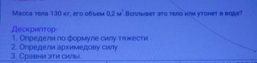 Задача -2 Масса тела 130 кг, его объем 0,2 м^3.Всплывет это тело или утонет в воде?Дескриптор-1. Опр