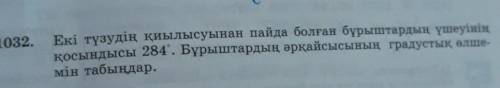 1032. Екі түзудің қиылысуынан пайда болған бұрыштардың үшеуініңқосындысы 284. Бұрыштардың әрқайсысын