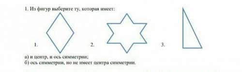 1. Из фигур выберите ту, которая имеет: а) и центр, и ось симметри: б) ось симметрии, но не имеет це