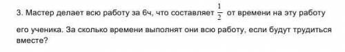 3. Мастер делает всю работу за 6ч, что составляет от времени на эту работу его ученика. За сколько в