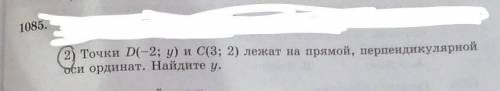 N1085. 2) Точки D(-2: y) и C(3: 2) лежат на прямой, перпендикулярной оси ординат. Найдите y. , объя