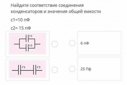 ТЕКСТ ЗАДАНИЯ Найдите соответствие соединения конденсаторов и значения общей емкостис1=10 пфС2= 15 п