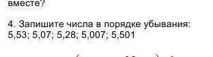 4. Запишите числа в порядке убывания:5,53; 5,07; 5,28; 5,007; 5,501​