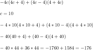 -4c(4c+4)+(4c-4)(4+4c)\\\\c=10\\\\-4*10(4*10+4)+(4*10-4)(4+4*10)\\\\-40(40+4)+(40-4)(4+40)\\\\-40*44+36*44=-1760+1584=-176