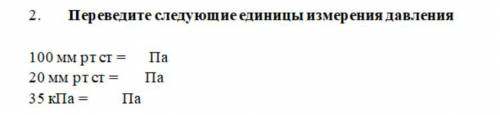 Переведите следующие единицы измерения давления 100 мм рт ст = Па, 20 мм рт ст = Па, 35 кПа = Па.