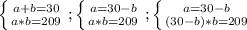 \left \{ {{a+b=30} \atop {a*b=209}} \right. ;\left \{ {{a=30-b} \atop {a*b=209} }} \right. ; \left \{ {{a=30-b} \atop {(30-b)*b=209} }} \right.