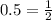 0.5 = \frac{1}{2}