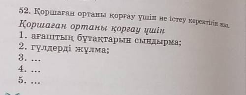 52-жаттығу 4 сынып Қоршаған ортаны қорғай үшін1.Ағаштың бұтақтарын сындырма2.Гүлдерді жұлма3.Қоқыс т