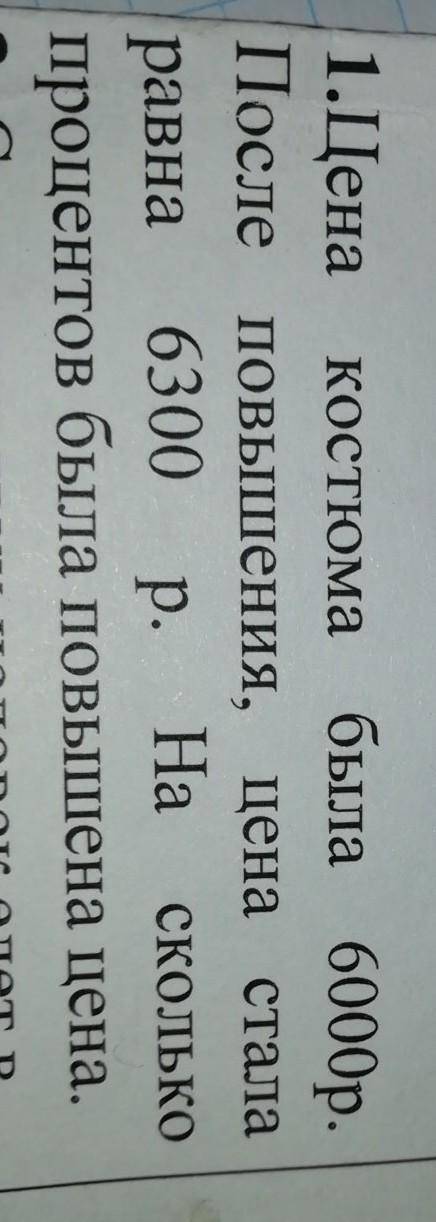 1.Цена костюма была 6000р.После повышения, цена сталаравна 6300 р.На сколькопроцентов была повышена
