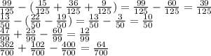 \frac{99}{125} - ( \frac{15}{125} + \frac{36}{125} + \frac{9}{125} ) = \frac{99}{125} - \frac{60}{125} = \frac{39}{125} \\ \frac{13}{50} - ( \frac{22}{50} - \frac{19}{50} ) = \frac{13}{50} - \frac{3}{50} = \frac{10}{50} \\ \frac{47}{99} + \frac{25}{99} - \frac{60}{99} = \frac{12}{99} \\ \frac{362}{700} + \frac{102}{700} - \frac{400}{700} = \frac{64}{700}