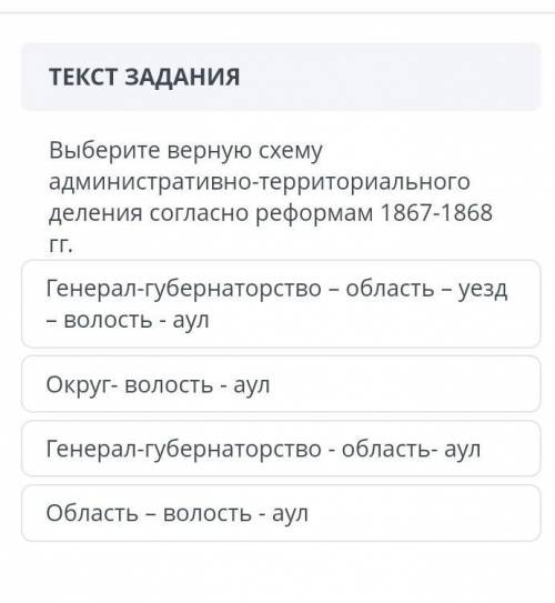 Выберите верную схему адменистративно-территориального деления согласно реформам 1867-1868гг​