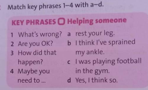 2 Match key phrases 1-4 with a-d. KEY PHRASES O Helping someone1 What's wrong? a rest your leg.2 Are