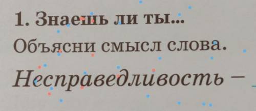 1. Знаешь ли ты...Объясни смысл слова.Несправедливость​