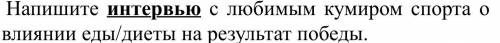 надо напишите текст объемом 120-150 слов. Напишите интервью с любимым кумиром спорта о влиянии еды/д