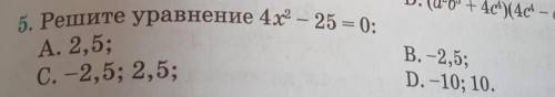 5. Решите уравнение 4х2 – 25 = 0; +44)-A. -2,5;C. -2,5; 2,5;B. -2,5;D. -10; 10.​