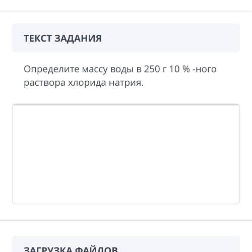 ТЕКСТ ЗАДАНИЯ Определите массу воды в 250 г 10 % -ного раствора хлорида натрия. ЗАГРУЗКА ФАЙЛОВ Доба