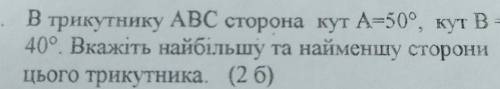 В трикутнику ABC сторона кут А=50°, кут В- 40°. Вкажіть найбільшу та найменшу стороницього трикутник